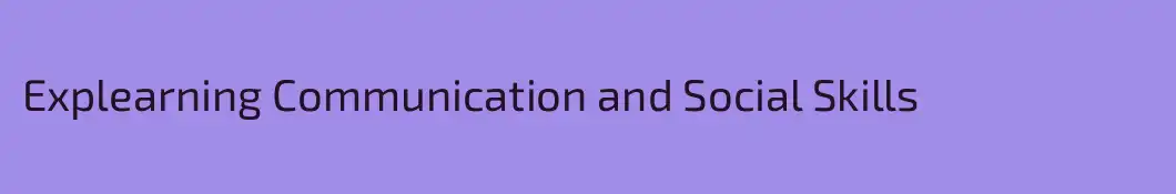 Explearning Communication and Social Skills
